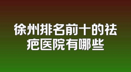 徐州排名前十的祛疤医院有哪些
