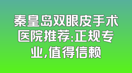 秦皇岛双眼皮手术医院推荐：正规专业，值得信赖