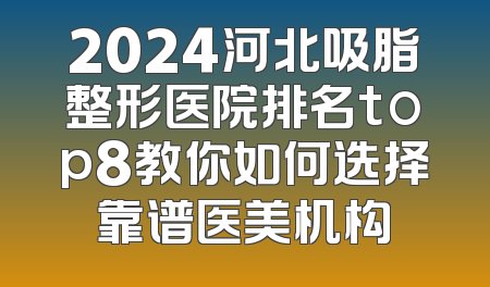 2024河北吸脂整形医院排名top8教你如何选择靠谱医美机构