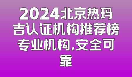 2024北京热玛吉认证机构推荐榜专业机构，安全可靠