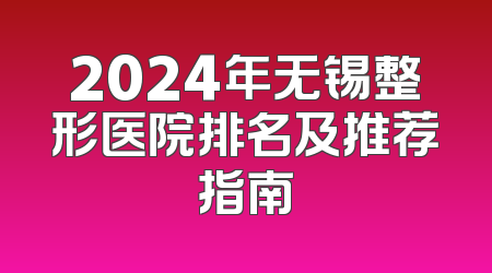 2024年无锡整形医院排名及推荐指南