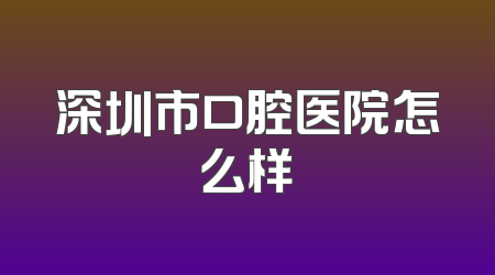 深圳市口腔医院怎么样