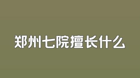 郑州七院擅长什么