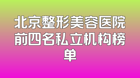 北京整形美容医院前四名私立机构榜单
