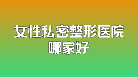 女性私密整形医院哪家好