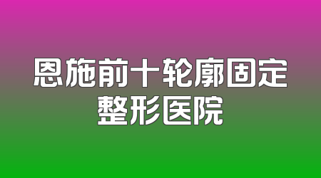 恩施前十轮廓固定整形医院
