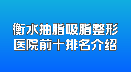 衡水抽脂吸脂整形医院前十排名介绍