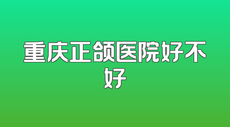 重庆正颌医院好不好