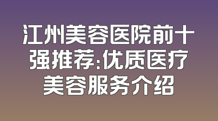 江州美容医院前十强推荐：优质医疗美容服务介绍