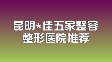 昆明*佳五家整容整形医院推荐