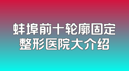 蚌埠前十轮廓固定整形医院大介绍