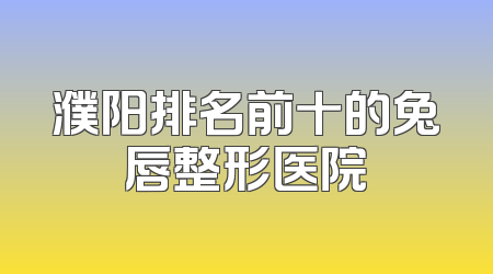 濮阳排名前十的兔唇整形医院