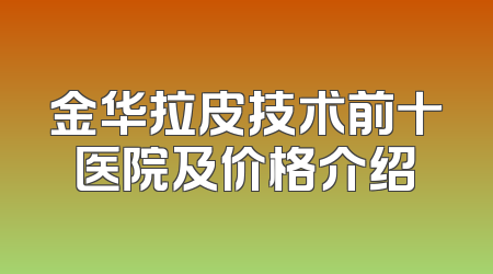 金华拉皮技术前十医院及价格介绍