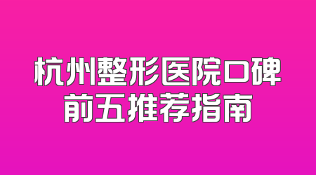 杭州整形医院口碑前五推荐指南