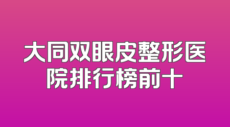 大同双眼皮整形医院排行榜前十