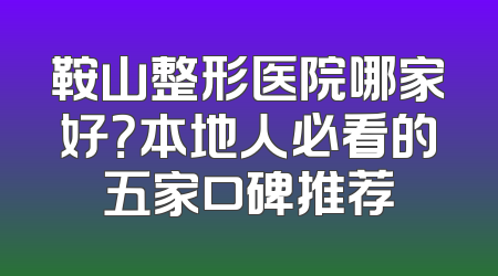 鞍山整形医院哪家好？本地人必看的五家口碑推荐