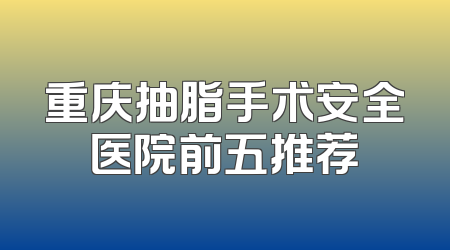 重庆抽脂手术安全医院前五推荐