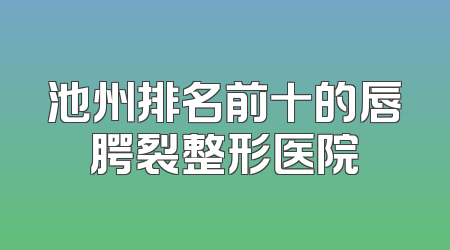 池州排名前十的唇腭裂整形医院