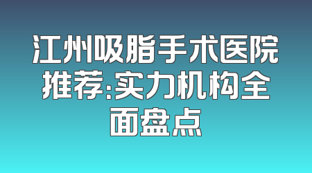 江州吸脂手术医院推荐：实力机构全面盘点