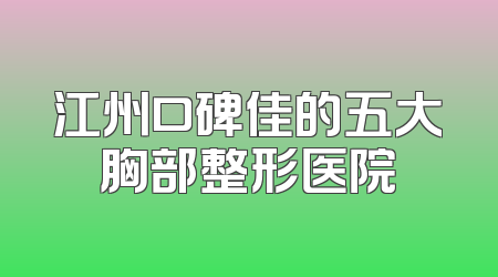 江州口碑佳的五大胸部整形医院
