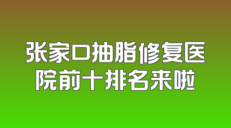 张家口抽脂修复医院前十排名来啦