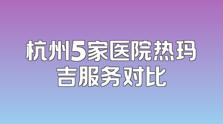 杭州5家医院热玛吉服务对比
