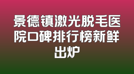 景德镇激光脱毛医院口碑排行榜新鲜出炉