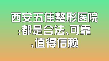 西安五佳整形医院：都是合法、可靠、值得信赖