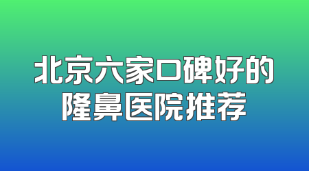北京六家口碑好的隆鼻医院推荐