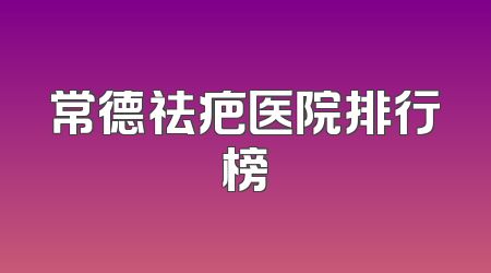 常德祛疤医院排行榜