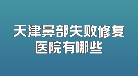 天津鼻部失败修复医院有哪些