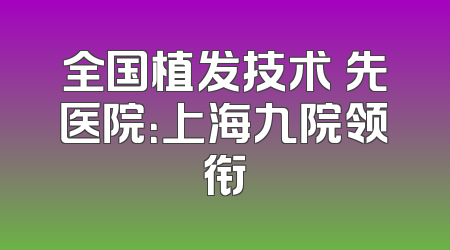 全国植发技术領先医院：上海九院领衔