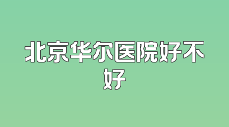 北京华尔医院好不好
