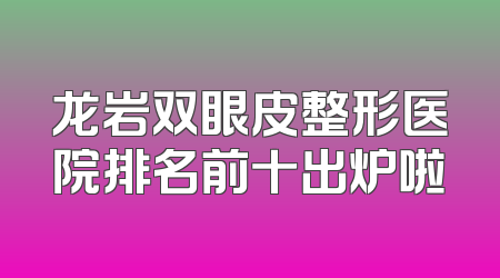 龙岩双眼皮整形医院排名前十出炉啦