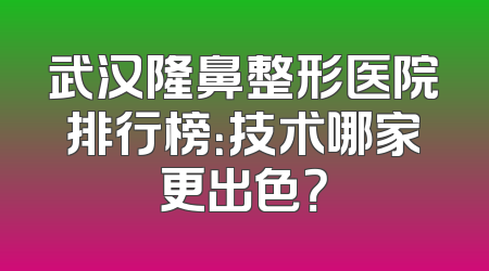 武汉隆鼻整形医院排行榜：技术哪家更出色？