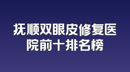 抚顺双眼皮修复医院前十排名榜