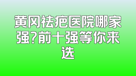 黄冈祛疤医院哪家强？前十强等你来选