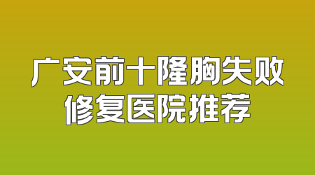 广安前十隆胸失败修复医院推荐