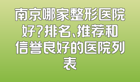 南京哪家整形医院好？排名、推荐和信誉良好的医院列表