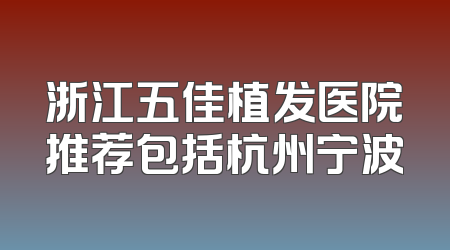 浙江五佳植发医院推荐包括杭州宁波