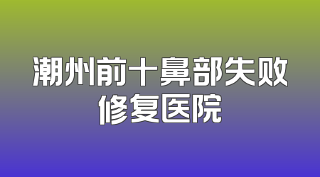潮州前十鼻部失败修复医院
