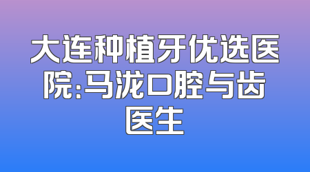 大连种植牙优选医院：马泷口腔与齿医生