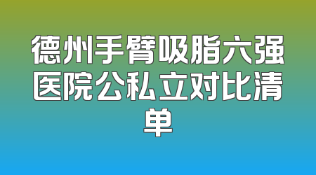 德州手臂吸脂六强医院公私立对比清单