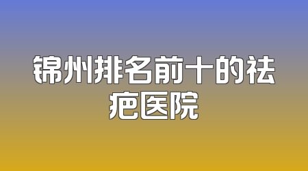 锦州排名前十的祛疤医院