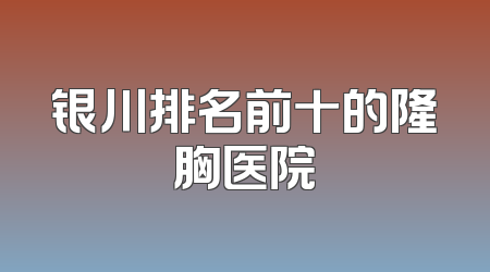 银川排名前十的隆胸医院