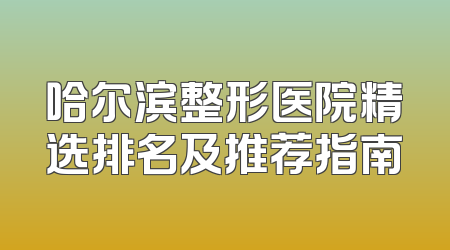 哈尔滨整形医院精选排名及推荐指南