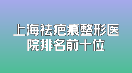 上海祛疤痕整形医院排名前十位