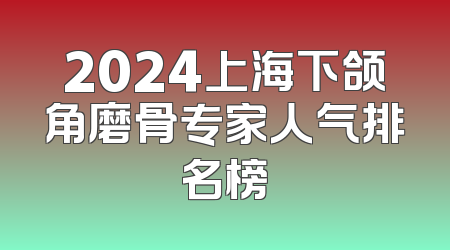 2024上海下颌角磨骨专家人气排名榜