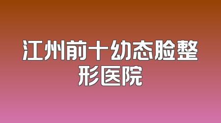 江州前十幼态脸整形医院