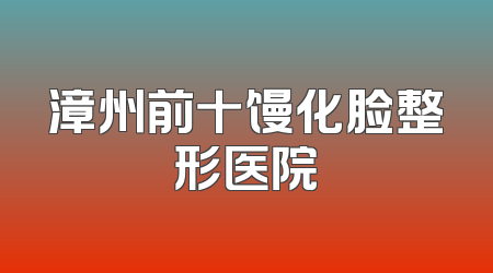 漳州前十馒化脸整形医院